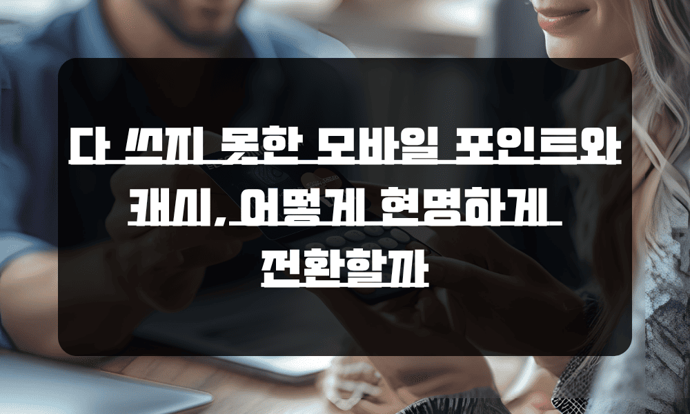 다-쓰지-못한-모바일-포인트와-캐시_-어떻게-현명하게-전환할까